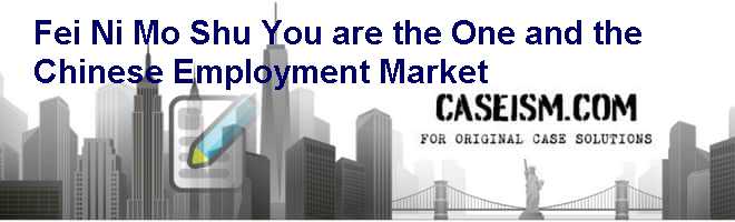 Fei Ni Mo Shu (You are the One) and the Chinese Employment Market Case Solution Fei Ni Mo Shu (You are the One) and the Chinese Employment Market Case Solution